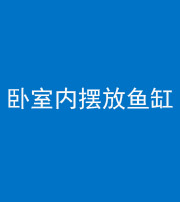 柳州阴阳风水化煞一百四十七——卧室内摆放鱼缸